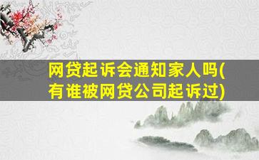 网贷起诉会通知家人吗(有谁被网贷公司起诉过)