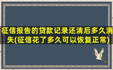 征信报告的贷款记录还清后多久消失(征信花了多久可以恢复正常)