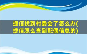 捷信找到村委会了怎么办(捷信怎么查到配偶信息的)