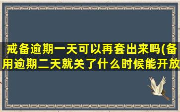 戒备逾期一天可以再套出来吗(备用逾期二天就关了什么时候能开放)