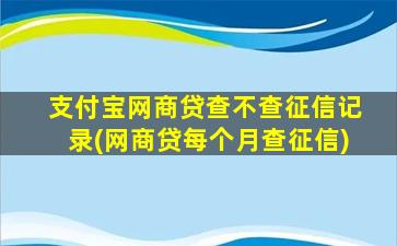 支付宝网商贷查不查征信记录(网商贷每个月查征信)