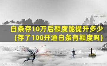 白条存10万后额度能提升多少(存了100开通白条有额度吗)