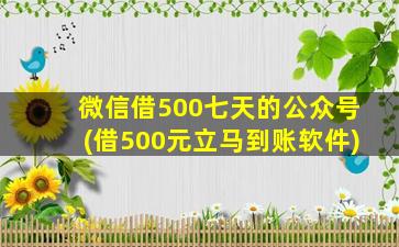 微信借500七天的公众号(借500元立马到账软件)