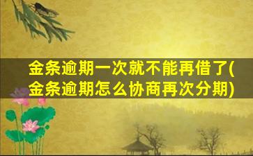 金条逾期一次就不能再借了(金条逾期怎么协商再次分期)