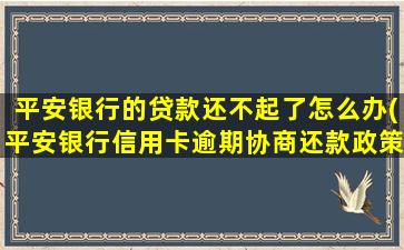 平安银行的贷款还不起了怎么办(平安银行信用卡逾期协商还款政策)