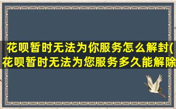 花呗暂时无法为你服务怎么解封(花呗暂时无法为您服务多久能解除)