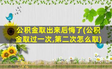 公积金取出来后悔了(公积金取过一次,第二次怎么取)