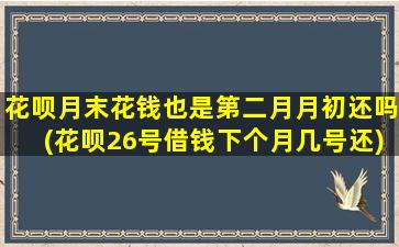 花呗月末花钱也是第二月月初还吗(花呗26号借钱下个月几号还)