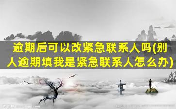 逾期后可以改紧急联系人吗(别人逾期填我是紧急联系人怎么办)