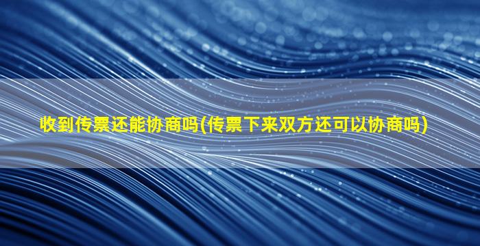 收到传票还能协商吗(传票下来双方还可以协商吗)