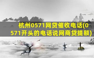 杭州0571网贷催收电话(0571开头的电话说网商贷提额)