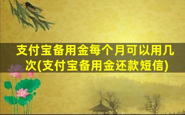 支付宝备用金每个月可以用几次(支付宝备用金还款短信)