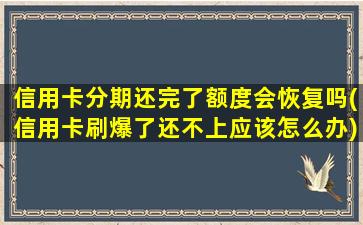 信用卡分期还完了额度会恢复吗(信用卡刷爆了还不上应该怎么办)