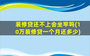 装修贷还不上会坐牢吗(10万装修贷一个月还多少)