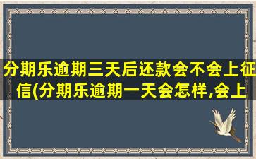 分期乐逾期三天后还款会不会上征信(分期乐逾期一天会怎样,会上征信吗)