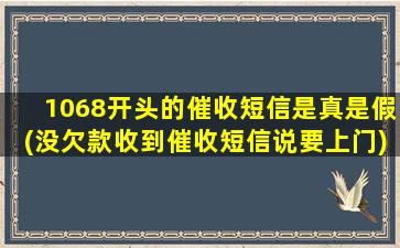 1068开头的催收短信是真是假(没欠款收到催收短信说要上门)