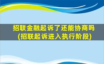 招联金融起诉了还能协商吗(招联起诉进入执行阶段)