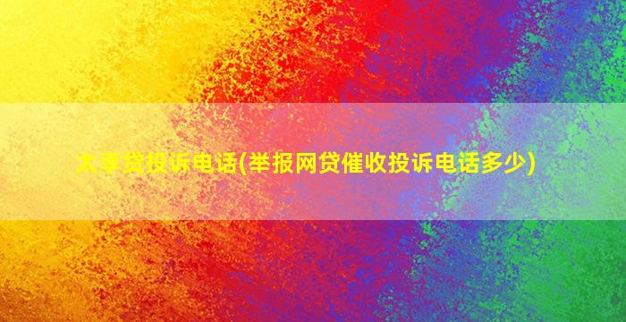 太享贷投诉电话(举报网贷催收投诉电话多少)