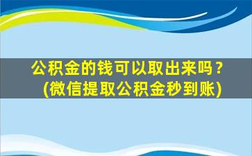 公积金的钱可以取出来吗？(微信提取公积金秒到账)