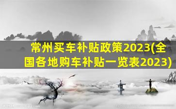 常州买车补贴政策2023(全国各地购车补贴一览表2023)