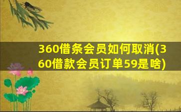 360借条会员如何取消(360借款会员订单59是啥)