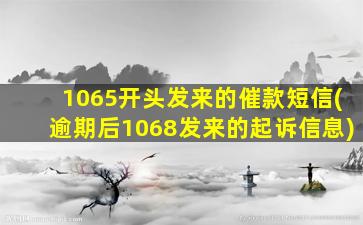 1065开头发来的催款短信(逾期后1068发来的起诉信息)