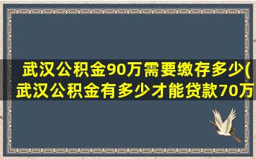 武汉公积金90万需要缴存多少(武汉公积金有多少才能贷款70万)