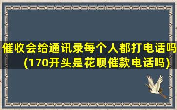 催收会给通讯录每个人都打电话吗(170开头是花呗催款电话吗)