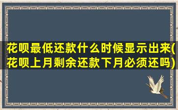 花呗最低还款什么时候显示出来(花呗上月剩余还款下月必须还吗)