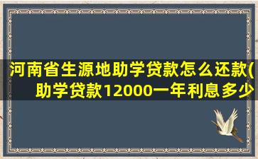 河南省生源地助学贷款怎么还款(助学贷款12000一年利息多少)