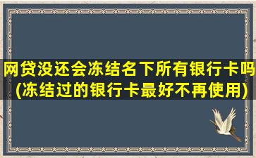 网贷没还会冻结名下所有银行卡吗(冻结过的银行卡最好不再使用)