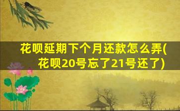 花呗延期下个月还款怎么弄(花呗20号忘了21号还了)