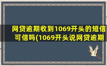 网贷逾期收到1069开头的短信可信吗(1069开头说网贷逾期要起诉)