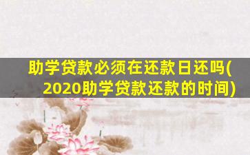 助学贷款必须在还款日还吗(2020助学贷款还款的时间)