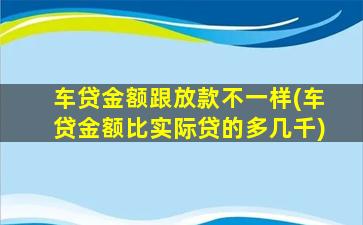 车贷金额跟放款不一样(车贷金额比实际贷的多几千)