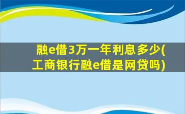 融e借3万一年利息多少(工商银行融e借是网贷吗)