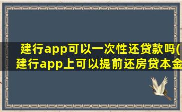 建行app可以一次性还贷款吗(建行app上可以提前还房贷本金吗)