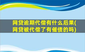 网贷逾期代偿有什么后果(网贷被代偿了有催债的吗)