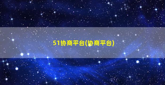 51协商平台(协商平台)