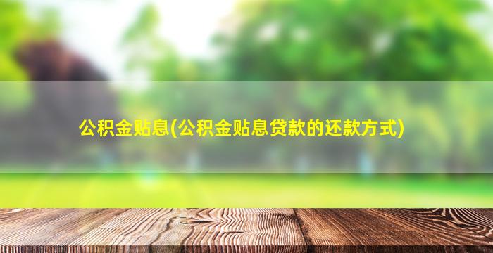 公积金贴息(公积金贴息贷款的还款方式)