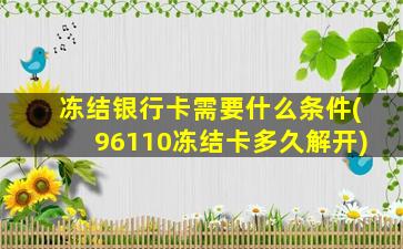 冻结银行卡需要什么条件(96110冻结卡多久解开)