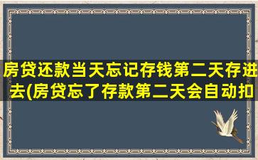 房贷还款当天忘记存钱第二天存进去(房贷忘了存款第二天会自动扣款吗)