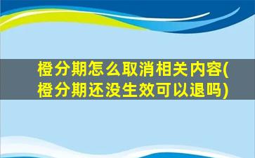 橙分期怎么取消相关内容(橙分期还没生效可以退吗)