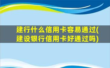 建行什么信用卡容易通过(建设银行信用卡好通过吗)