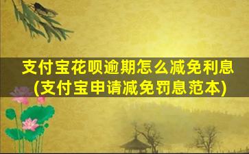 支付宝花呗逾期怎么减免利息(支付宝申请减免罚息范本)