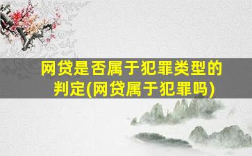 网贷是否属于犯罪类型的判定(网贷属于犯罪吗)