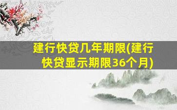 建行快贷几年期限(建行快贷显示期限36个月)