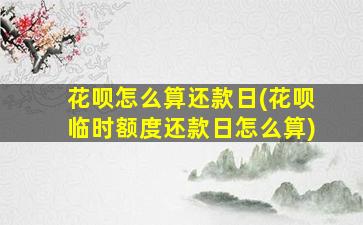 花呗怎么算还款日(花呗临时额度还款日怎么算)