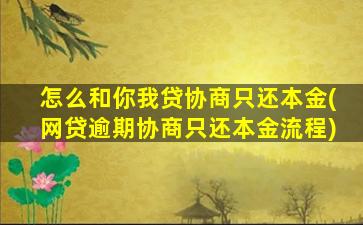 怎么和你我贷协商只还本金(网贷逾期协商只还本金流程)