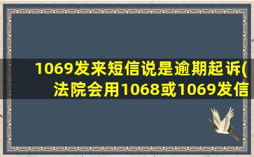 1069发来短信说是逾期起诉(法院会用1068或1069发信息吗)